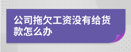 公司拖欠工资没有给货款怎么办