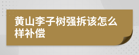 黄山李子树强拆该怎么样补偿