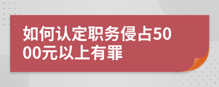 如何认定职务侵占5000元以上有罪