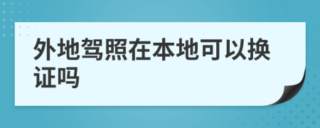 外地驾照在本地可以换证吗