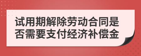 试用期解除劳动合同是否需要支付经济补偿金