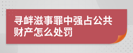 寻衅滋事罪中强占公共财产怎么处罚