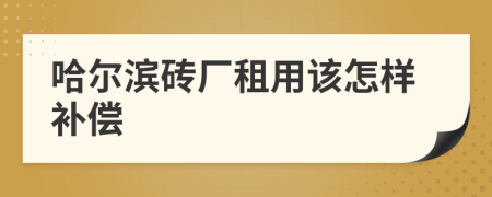 哈尔滨砖厂租用该怎样补偿