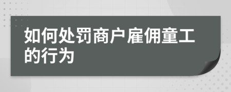 如何处罚商户雇佣童工的行为