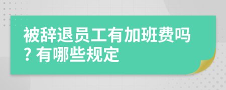 被辞退员工有加班费吗? 有哪些规定
