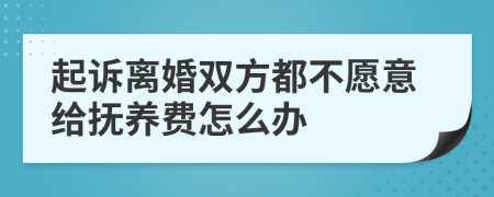 起诉离婚双方都不愿意给抚养费怎么办