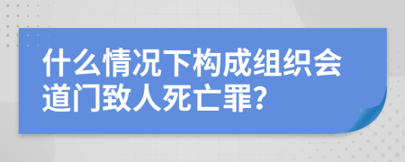 什么情况下构成组织会道门致人死亡罪？