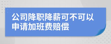 公司降职降薪可不可以申请加班费赔偿