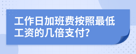 工作日加班费按照最低工资的几倍支付？