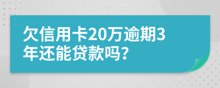 欠信用卡20万逾期3年还能贷款吗？