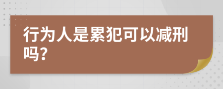 行为人是累犯可以减刑吗？