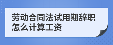 劳动合同法试用期辞职怎么计算工资