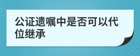 公证遗嘱中是否可以代位继承