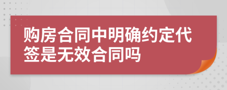 购房合同中明确约定代签是无效合同吗