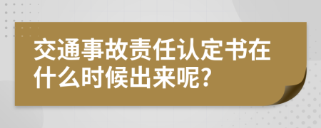 交通事故责任认定书在什么时候出来呢?