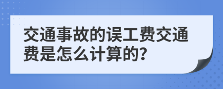 交通事故的误工费交通费是怎么计算的？