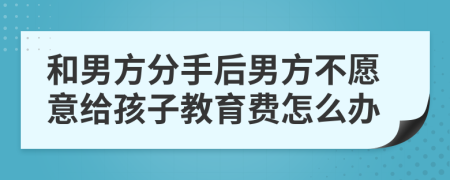 和男方分手后男方不愿意给孩子教育费怎么办