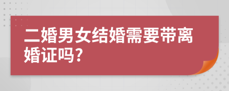 二婚男女结婚需要带离婚证吗?