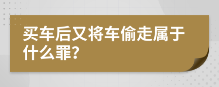 买车后又将车偷走属于什么罪？