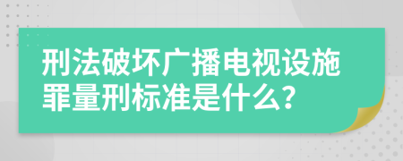 刑法破坏广播电视设施罪量刑标准是什么？