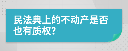 民法典上的不动产是否也有质权？