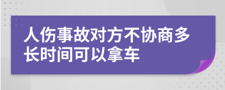 人伤事故对方不协商多长时间可以拿车