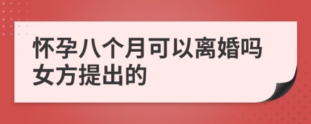 怀孕八个月可以离婚吗女方提出的