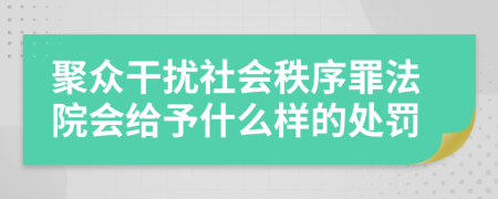 聚众干扰社会秩序罪法院会给予什么样的处罚