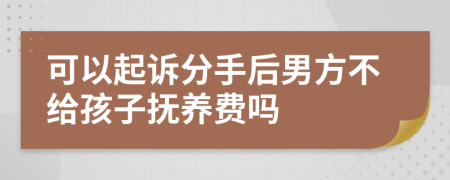 可以起诉分手后男方不给孩子抚养费吗