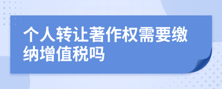 个人转让著作权需要缴纳增值税吗