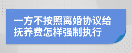 一方不按照离婚协议给抚养费怎样强制执行