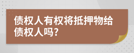 债权人有权将抵押物给债权人吗?