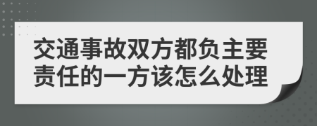 交通事故双方都负主要责任的一方该怎么处理