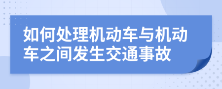 如何处理机动车与机动车之间发生交通事故