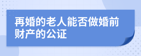 再婚的老人能否做婚前财产的公证