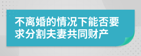 不离婚的情况下能否要求分割夫妻共同财产