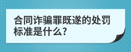 合同诈骗罪既遂的处罚标准是什么?