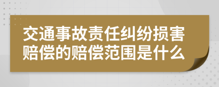 交通事故责任纠纷损害赔偿的赔偿范围是什么