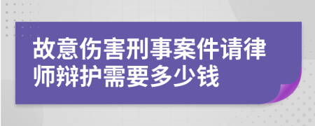 故意伤害刑事案件请律师辩护需要多少钱