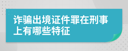 诈骗出境证件罪在刑事上有哪些特征