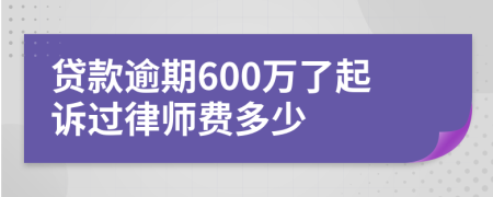贷款逾期600万了起诉过律师费多少