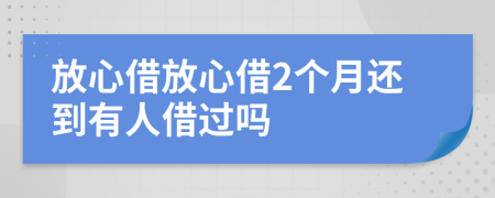 放心借放心借2个月还到有人借过吗