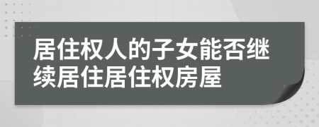 居住权人的子女能否继续居住居住权房屋