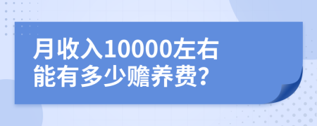 月收入10000左右能有多少赡养费？