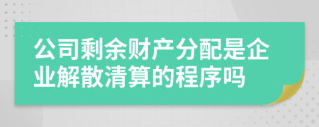 公司剩余财产分配是企业解散清算的程序吗