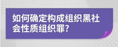 如何确定构成组织黑社会性质组织罪?