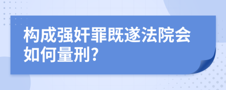 构成强奸罪既遂法院会如何量刑?