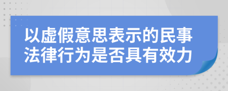 以虚假意思表示的民事法律行为是否具有效力