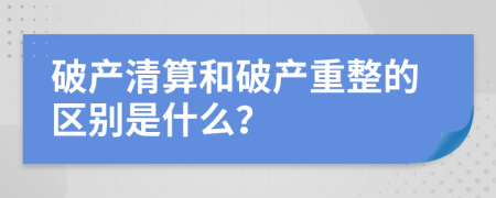 破产清算和破产重整的区别是什么？