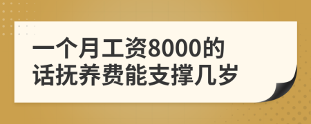 一个月工资8000的话抚养费能支撑几岁